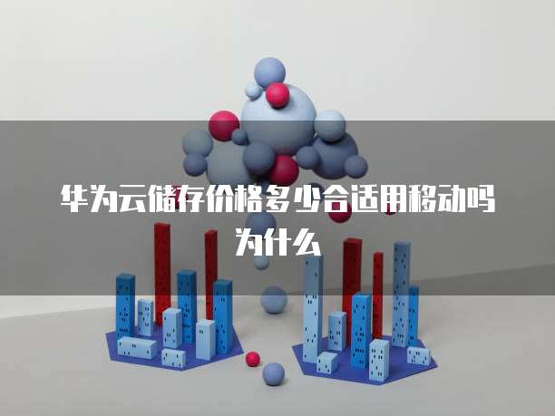 华为云储存价格多少合适用移动吗为什么