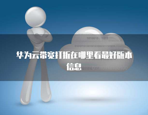 华为云带宽打折在哪里看最好版本信息