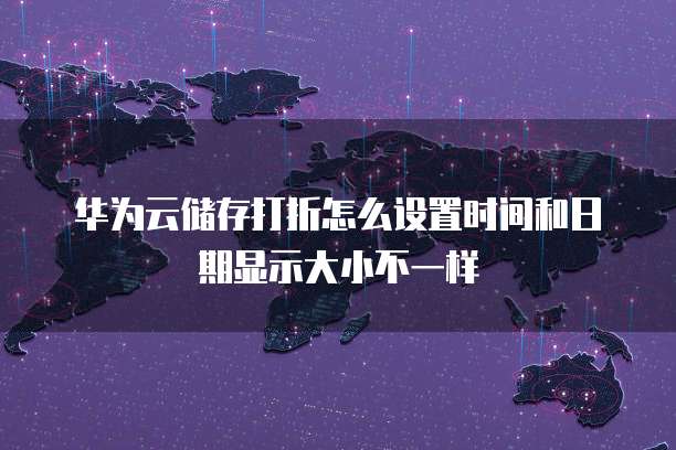 华为云储存打折怎么设置时间和日期显示大小不一样