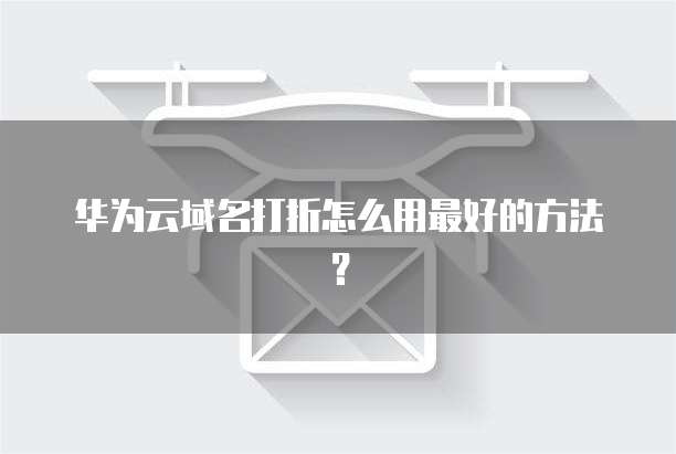 华为云域名打折怎么用最好的方法?