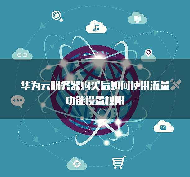 华为云服务器购买后如何使用流量功能设置权限