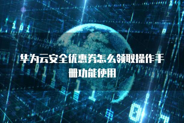 华为云安全优惠券怎么领取操作手册功能使用