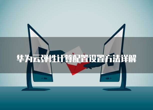 华为云弹性计算配置设置方法详解