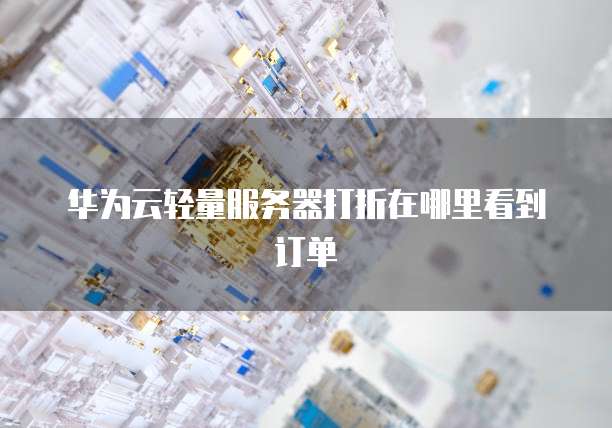 华为云轻量服务器打折在哪里看到订单