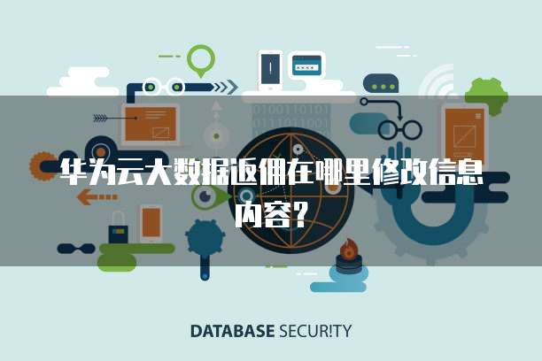 华为云大数据返佣在哪里修改信息内容?