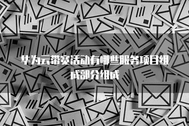华为云带宽活动有哪些服务项目组成部分组成