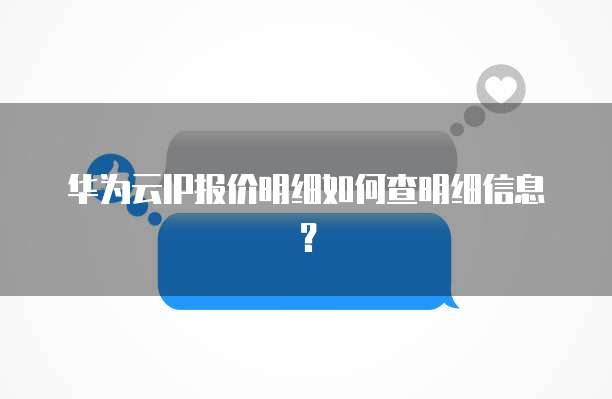 华为云IP报价明细如何查明细信息?