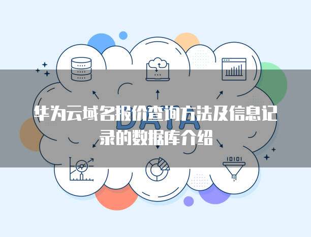 华为云域名报价查询方法及信息记录的数据库介绍
