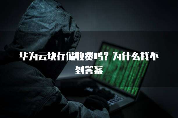 华为云块存储收费吗?为什么找不到答案