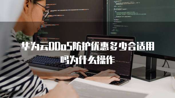 华为云DDoS防护优惠多少合适用吗为什么操作