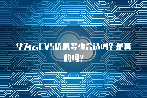 华为云EVS优惠多少合适吗?是真的吗?