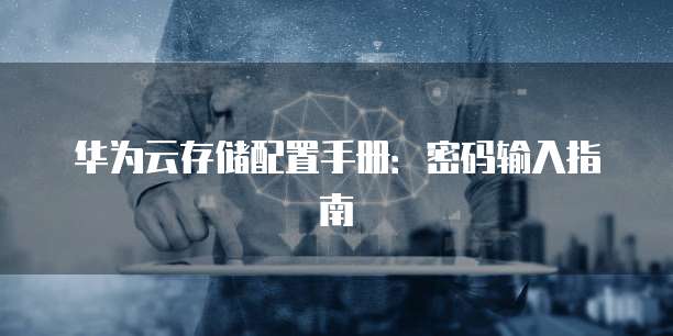 华为云存储配置手册：密码输入指南