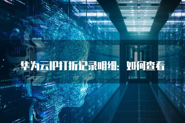 华为云IP打折记录明细:如何查看