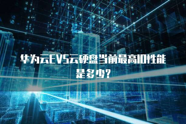 华为云EVS云硬盘当前最高IO性能是多少?