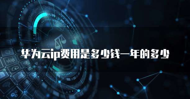 华为云ip费用是多少钱一年的多少