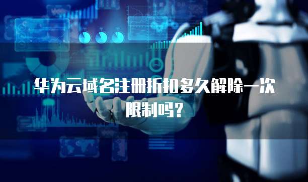 华为云域名注册折扣多久解除一次限制吗?