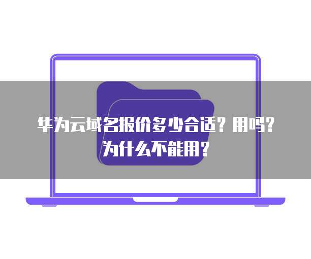 华为云域名报价多少合适?用吗?为什么不能用?