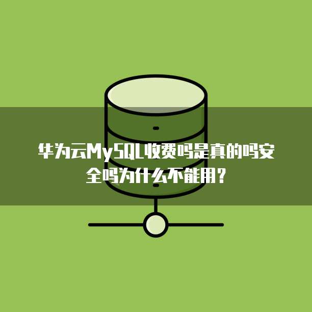 华为云MySQL收费吗是真的吗安全吗为什么不能用?