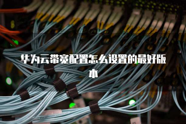 华为云带宽配置怎么设置的最好版本