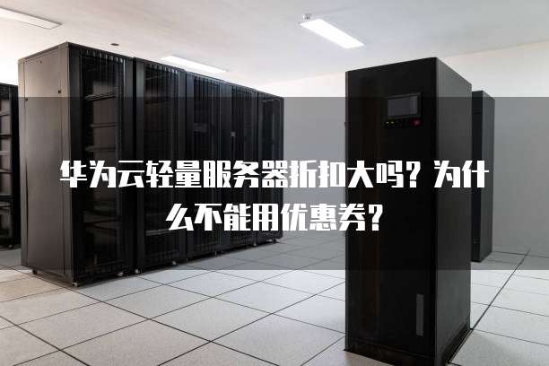 华为云轻量服务器折扣大吗?为什么不能用优惠券?