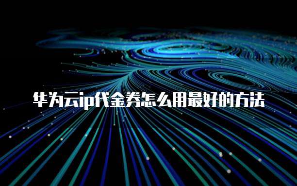 华为云ip代金券怎么用最好的方法