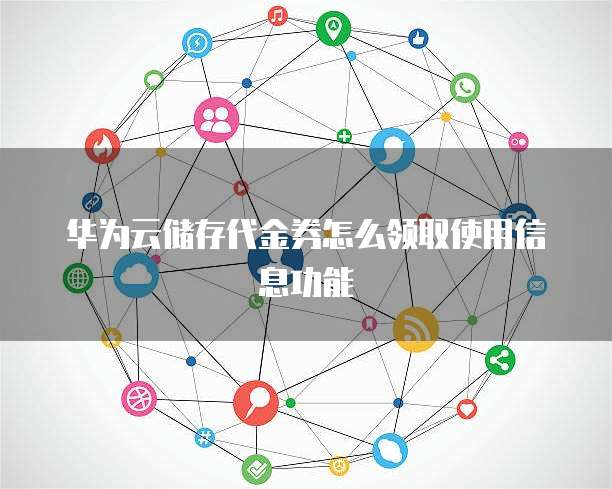 华为云储存代金券怎么领取使用信息功能