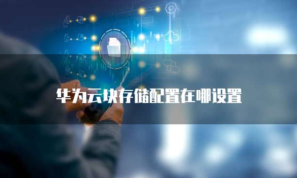 华为云块存储配置在哪设置