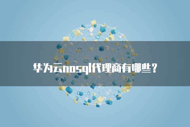华为云nosql代理商有哪些？