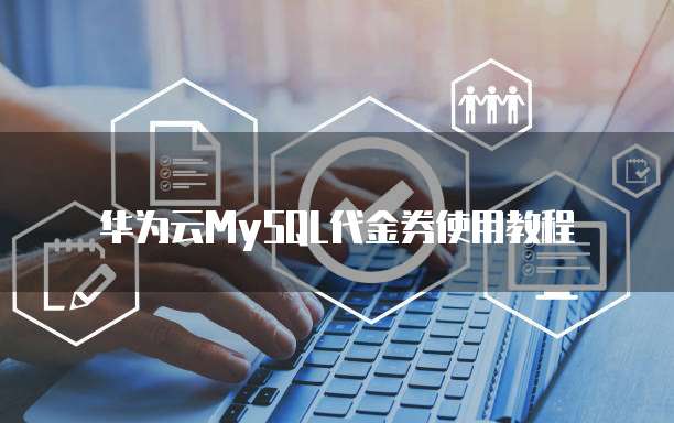 华为云MySQL代金券使用教程