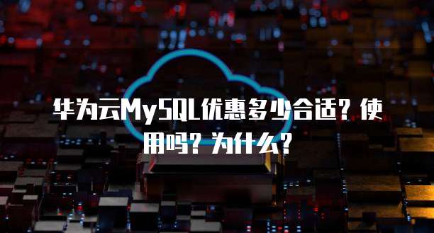 华为云MySQL优惠多少合适？使用吗？为什么？