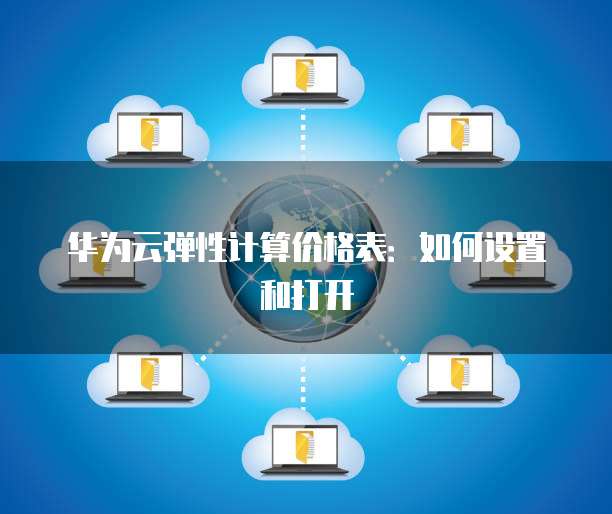 华为云弹性计算价格表:如何设置和打开