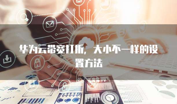华为云带宽打折，大小不一样的设置方法