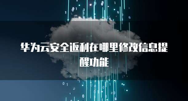 华为云安全返利在哪里修改信息提醒功能