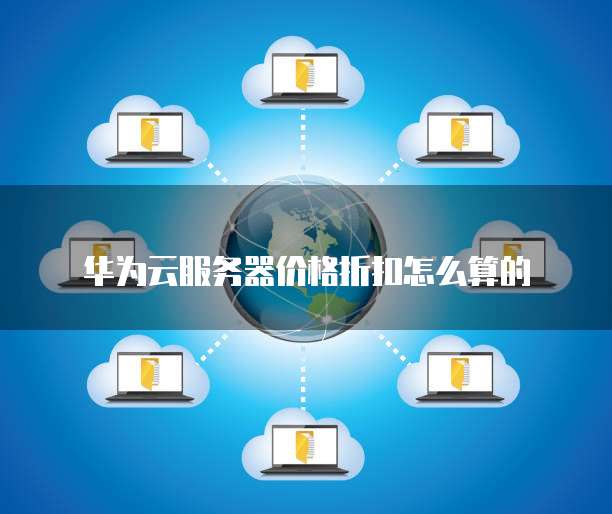 华为云服务器价格折扣怎么算的