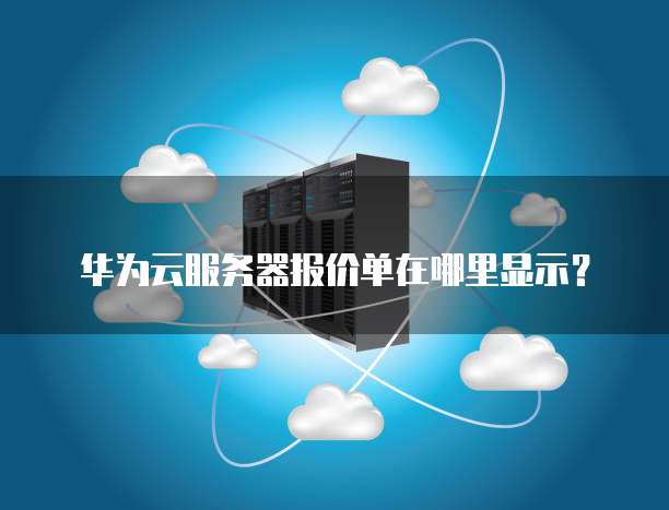 华为云服务器报价单在哪里显示?