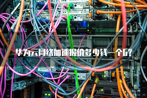 华为云网络加速报价多少钱一个G?