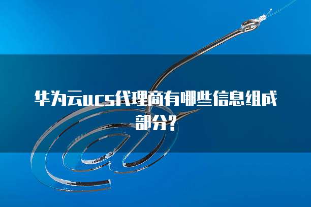 华为云ucs代理商有哪些信息组成部分?