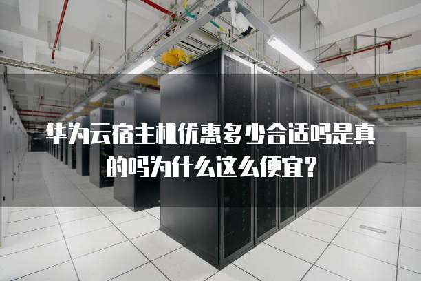 华为云宿主机优惠多少合适吗是真的吗为什么这么便宜?