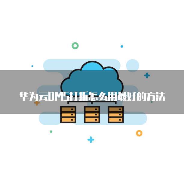 华为云DMS打折怎么用最好的方法