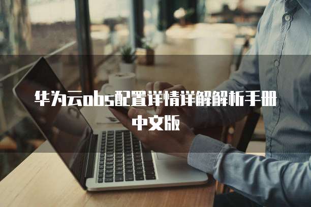 华为云obs配置详情详解解析手册中文版