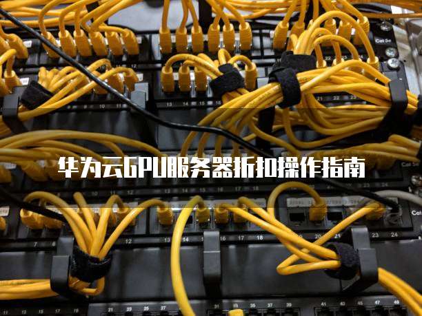 华为云GPU服务器折扣操作指南