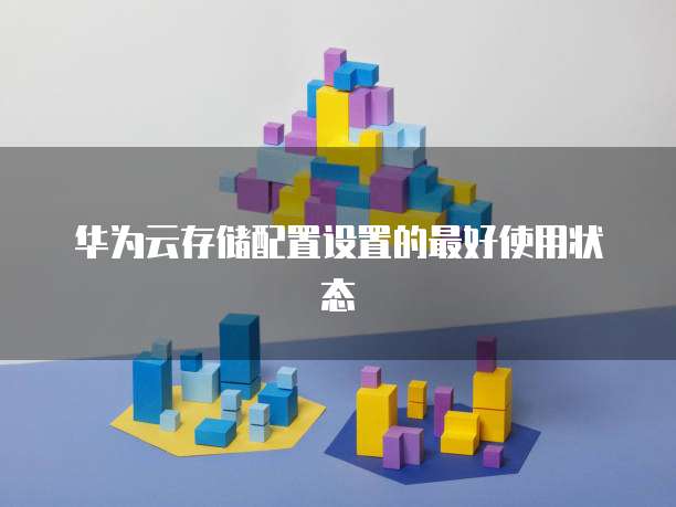 华为云存储配置设置的最好使用状态