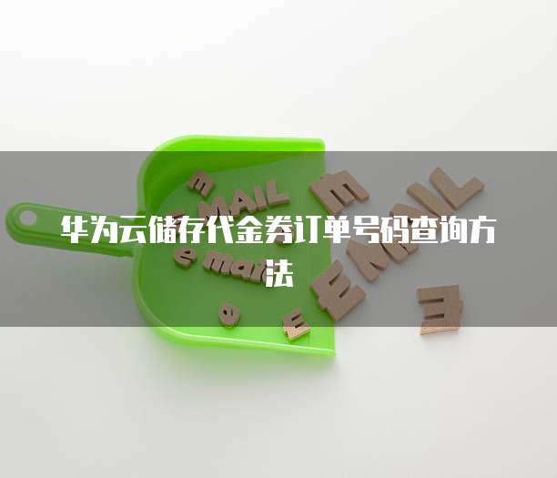 华为云储存代金券订单号码查询方法