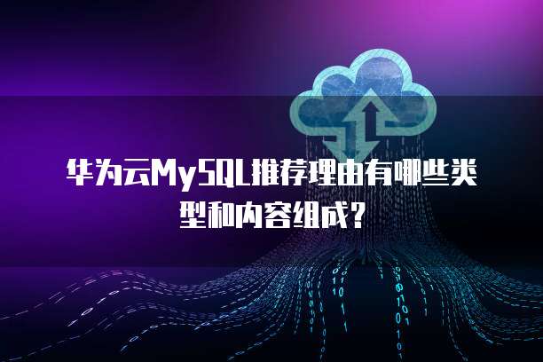 华为云MySQL推荐理由有哪些类型和内容组成?