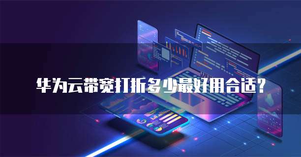 华为云带宽打折多少最好用合适?