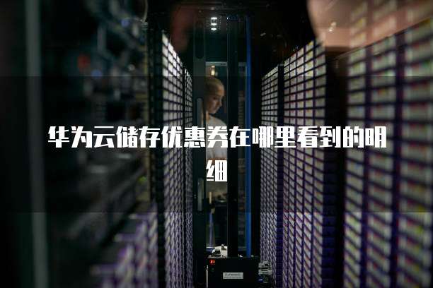 华为云储存优惠券在哪里看到的明细