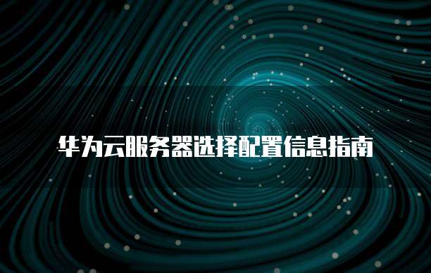 华为云服务器选择配置信息指南