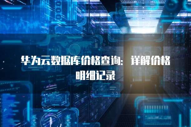 华为云数据库价格查询:详解价格明细记录