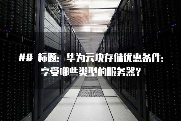 ## 标题:华为云块存储优惠条件:享受哪些类型的服务器?
