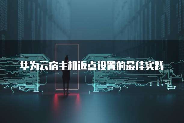 华为云宿主机返点设置的最佳实践